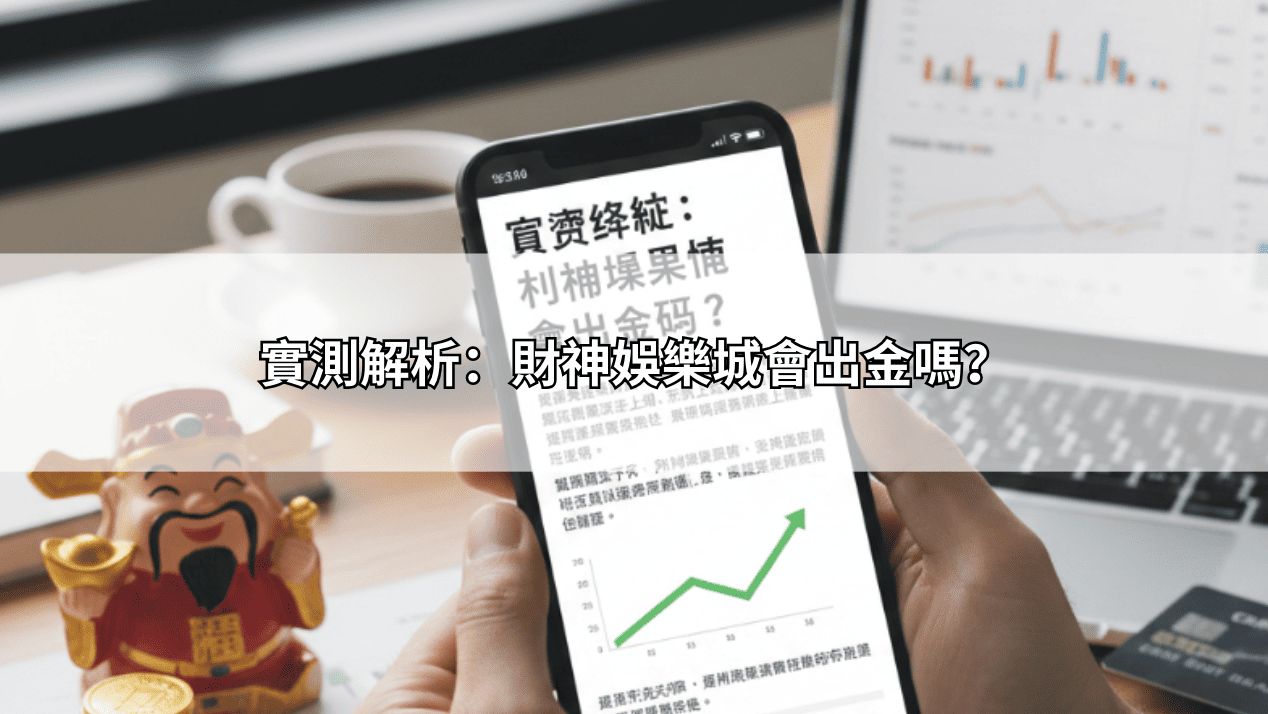 實測解析:財神娛樂城會出金嗎?